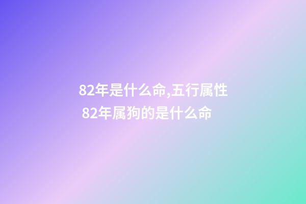 82年是什么命,五行属性 82年属狗的是什么命-第1张-观点-玄机派